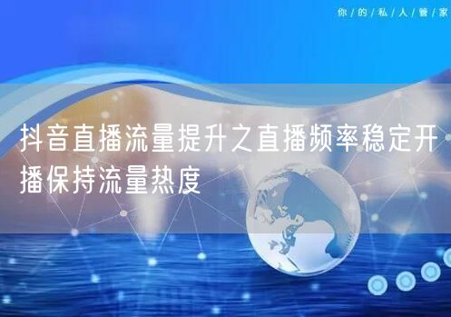 抖音直播流量提升之直播频率稳定开播保持流量热度