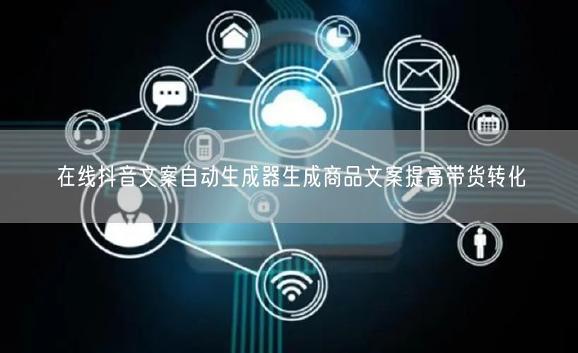 在线抖音文案自动生成器生成商品文案提高带货转化