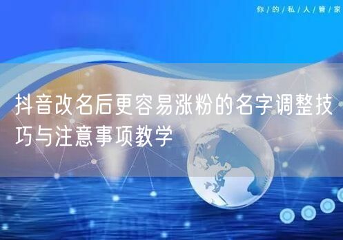 抖音改名后更容易涨粉的名字调整技巧与注意事项教学