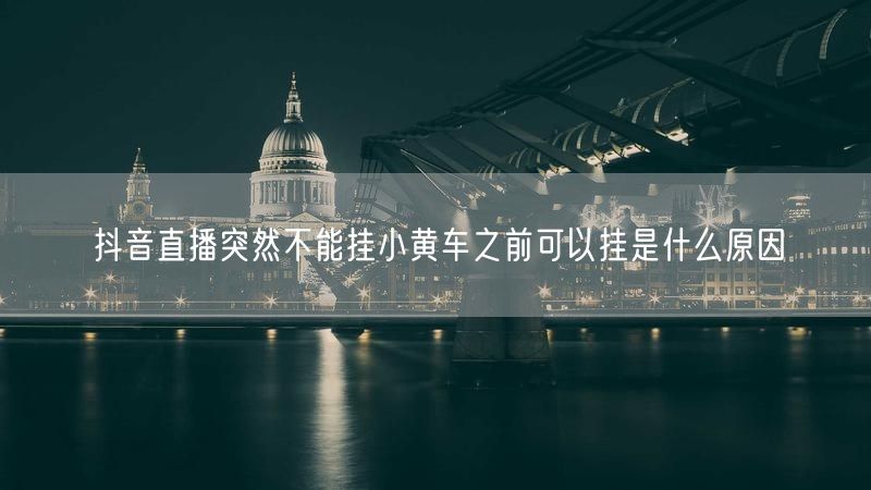 抖音直播突然不能挂小黄车之前可以挂是什么原因