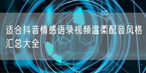 适合抖音情感语录视频温柔配音风格汇总大全