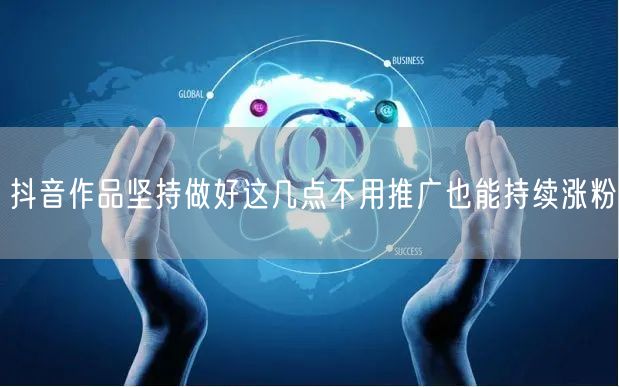 抖音作品坚持做好这几点不用推广也能持续涨粉