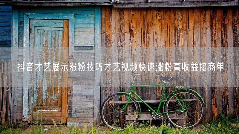 抖音才艺展示涨粉技巧才艺视频快速涨粉高收益接商单