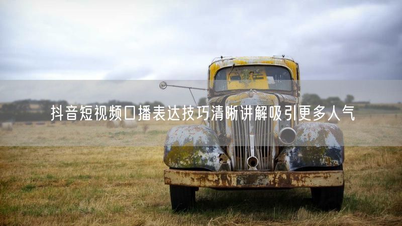 抖音短视频口播表达技巧清晰讲解吸引更多人气