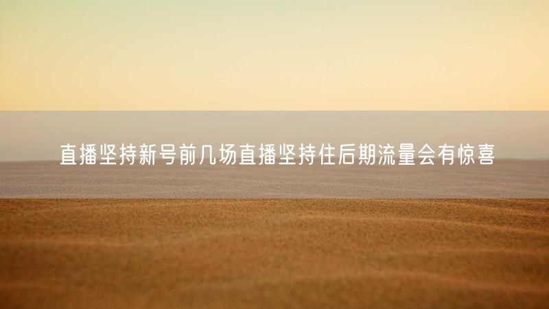 直播坚持新号前几场直播坚持住后期流量会有惊喜