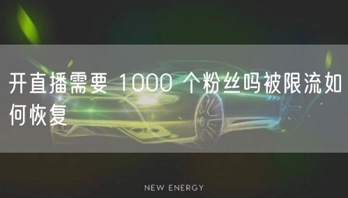 开直播需要 1000 个粉丝吗被限流如何恢复