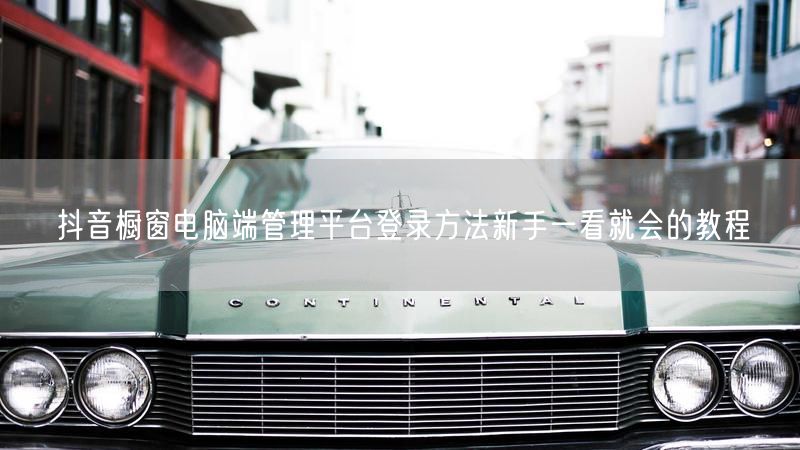 抖音橱窗电脑端管理平台登录方法新手一看就会的教程