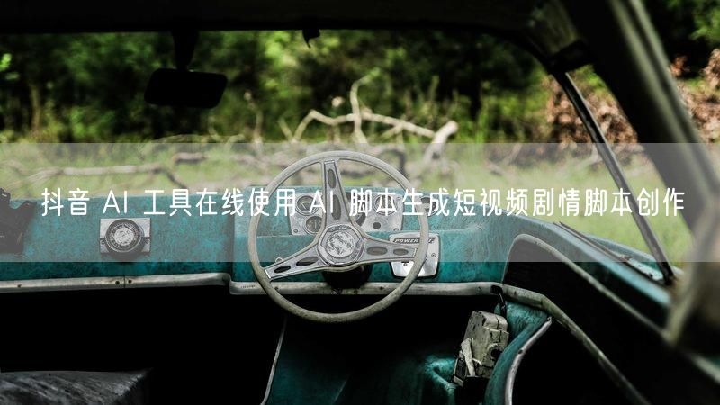 抖音 AI 工具在线使用 AI 脚本生成短视频剧情脚本创作