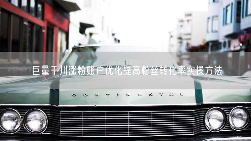 巨量千川涨粉账户优化提高粉丝转化率实操方法