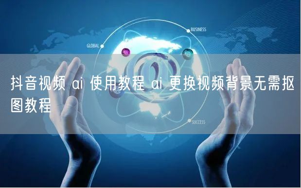 抖音视频 ai 使用教程 ai 更换视频背景无需抠图教程