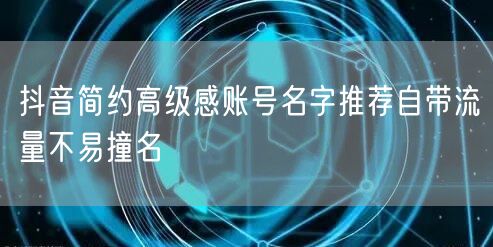 抖音简约高级感账号名字推荐自带流量不易撞名