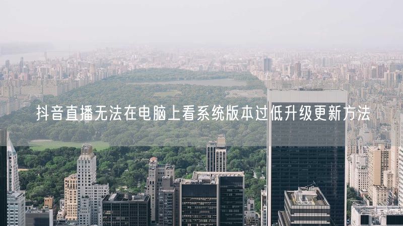抖音直播无法在电脑上看系统版本过低升级更新方法