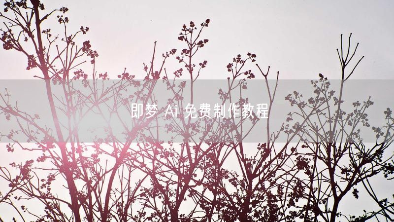 即梦 Ai 免费制作教程