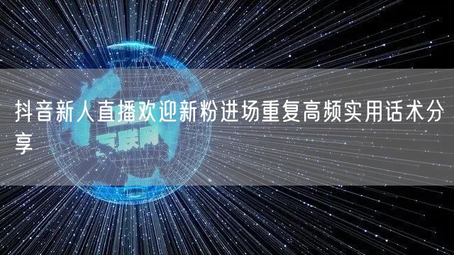 抖音新人直播欢迎新粉进场重复高频实用话术分享