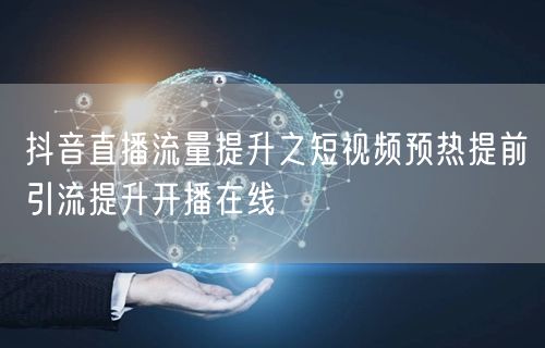 抖音直播流量提升之短视频预热提前引流提升开播在线