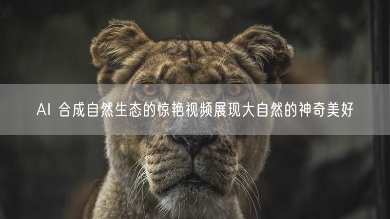 AI 合成自然生态的惊艳视频展现大自然的神奇美好
