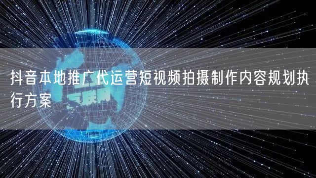 抖音本地推广代运营短视频拍摄制作内容规划执行方案