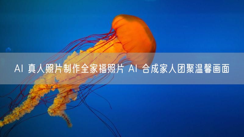AI 真人照片制作全家福照片 AI 合成家人团聚温馨画面