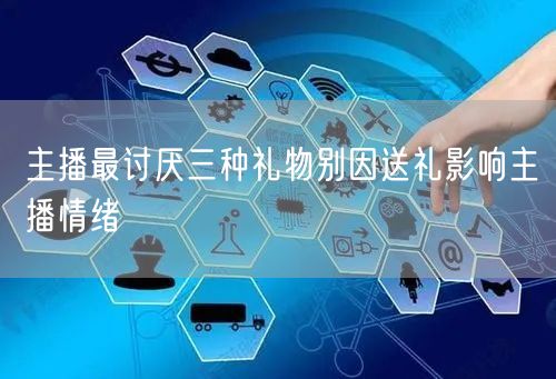 主播最讨厌三种礼物别因送礼影响主播情绪