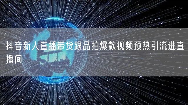 抖音新人直播带货跟品拍爆款视频预热引流进直播间