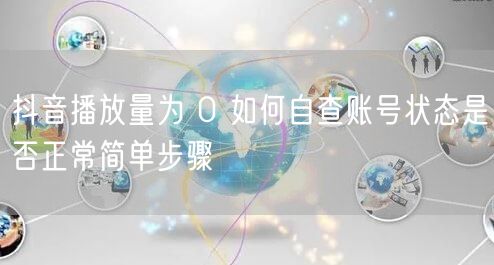 抖音播放量为 0 如何自查账号状态是否正常简单步骤