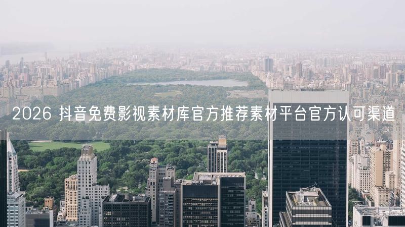 2026 抖音免费影视素材库官方推荐素材平台官方认可渠道