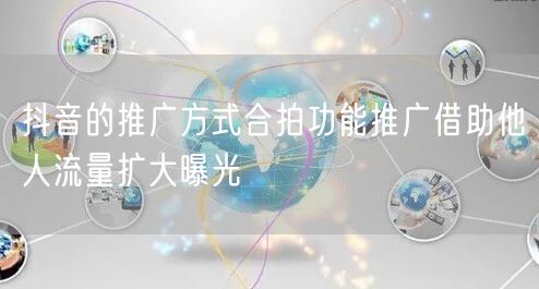 抖音的推广方式合拍功能推广借助他人流量扩大曝光