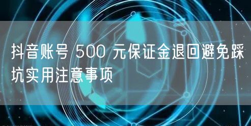 抖音账号 500 元保证金退回避免踩坑实用注意事项