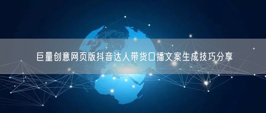 巨量创意网页版抖音达人带货口播文案生成技巧分享