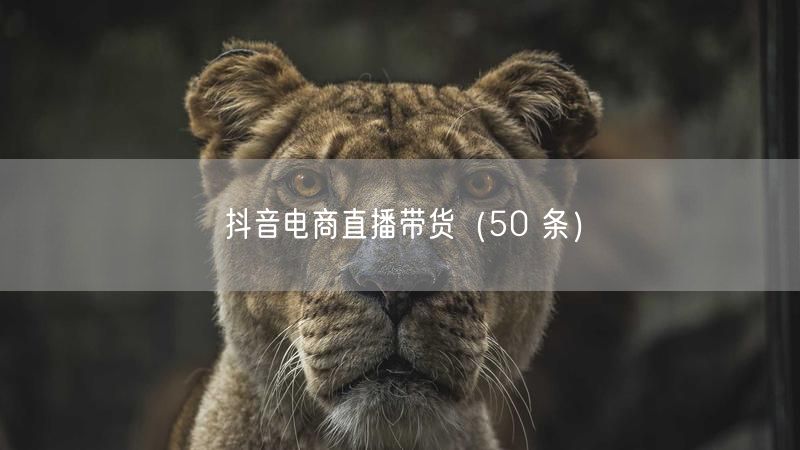 抖音电商直播带货（50 条）