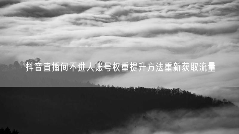 抖音直播间不进人账号权重提升方法重新获取流量