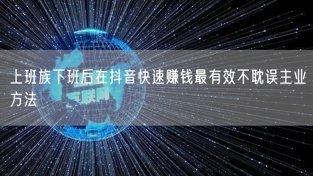 上班族下班后在抖音快速赚钱最有效不耽误主业方法