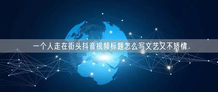 一个人走在街头抖音视频标题怎么写文艺又不矫情