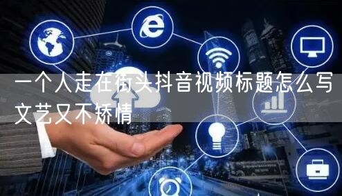 一个人走在街头抖音视频标题怎么写文艺又不矫情