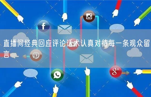 直播间经典回应评论话术认真对待每一条观众留言