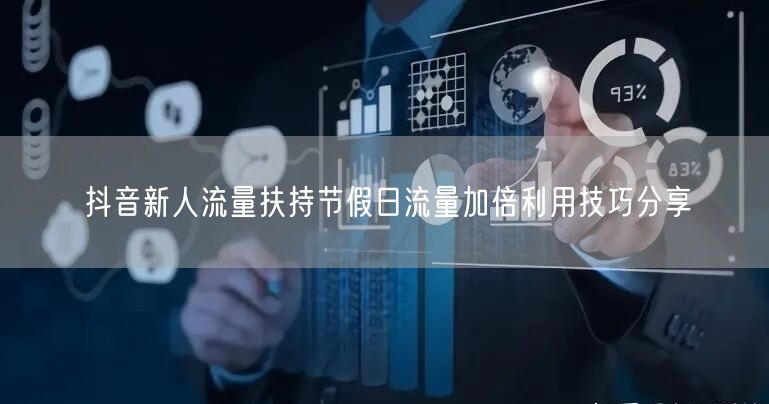 抖音新人流量扶持节假日流量加倍利用技巧分享
