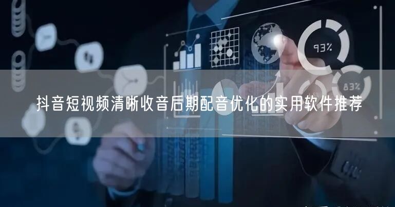 抖音短视频清晰收音后期配音优化的实用软件推荐