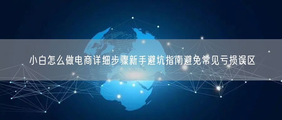 小白怎么做电商详细步骤新手避坑指南避免常见亏损误区