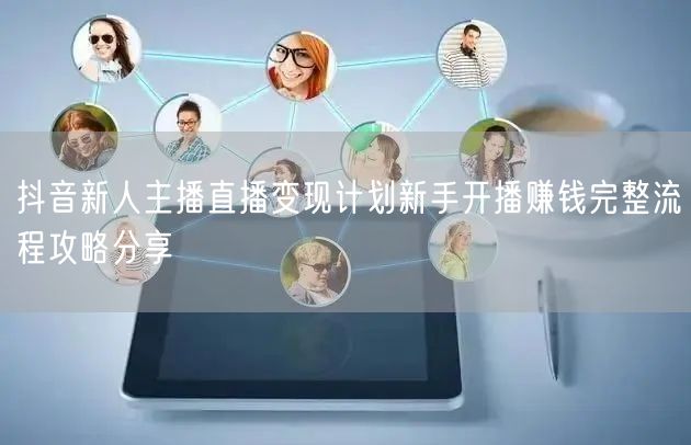 抖音新人主播直播变现计划新手开播赚钱完整流程攻略分享