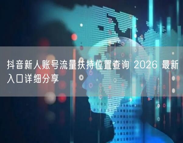 抖音新人账号流量扶持位置查询 2026 最新入口详细分享