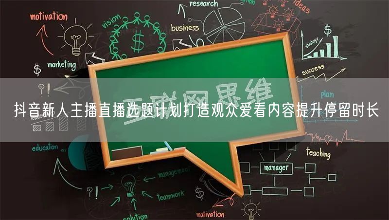 抖音新人主播直播选题计划打造观众爱看内容提升停留时长