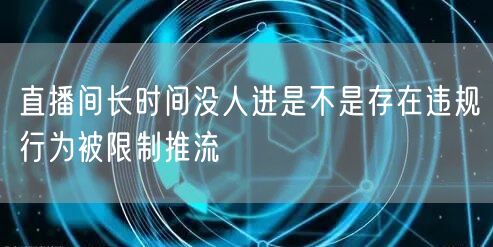 直播间长时间没人进是不是存在违规行为被限制推流
