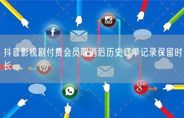 抖音影视剧付费会员取消后历史订单记录保留时长