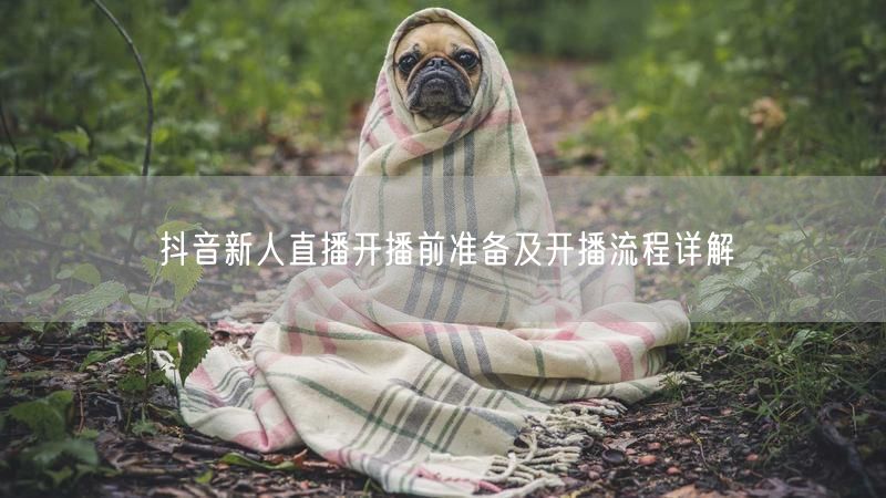 抖音新人直播开播前准备及开播流程详解