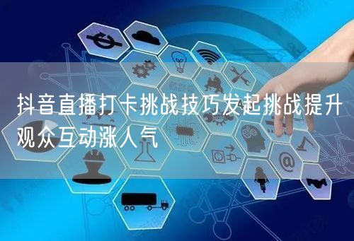 抖音直播打卡挑战技巧发起挑战提升观众互动涨人气