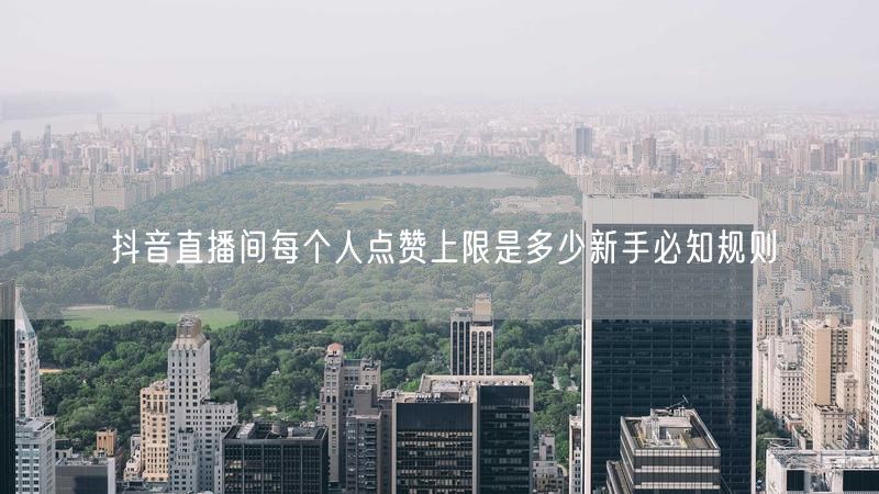 抖音直播间每个人点赞上限是多少新手必知规则
