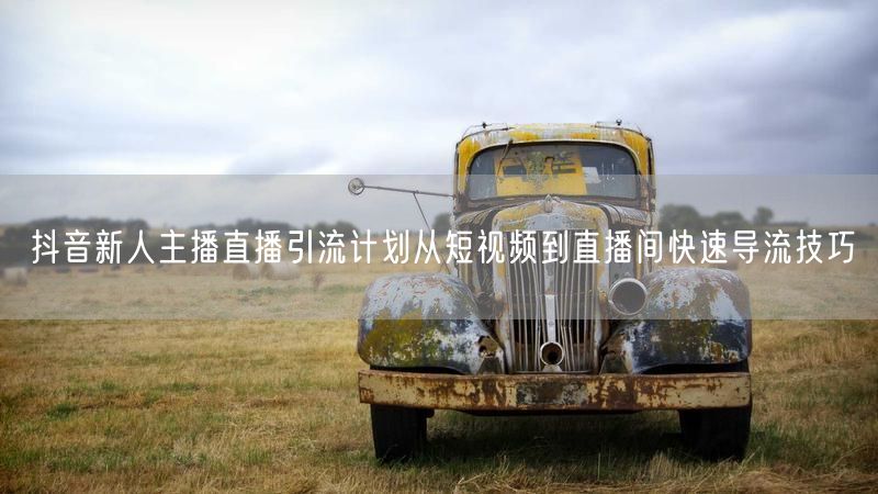 抖音新人主播直播引流计划从短视频到直播间快速导流技巧