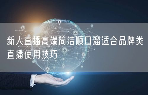 新人直播高端简洁顺口溜适合品牌类直播使用技巧
