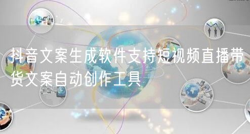 抖音文案生成软件支持短视频直播带货文案自动创作工具