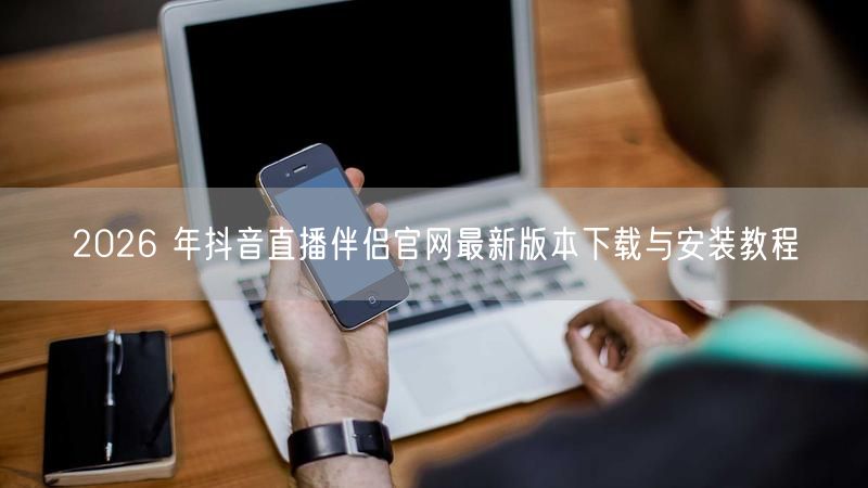 2026 年抖音直播伴侣官网最新版本下载与安装教程